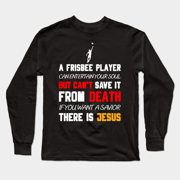 A FRISBEE PLAYER CAN ENTERTAIN YOUR SOUL BUT CAN'T SAVE IT FROM DEATH IF YOU WANT A SAVIOR THERE IS JESUS Long Sleeve T-Shirt by Christian ever life